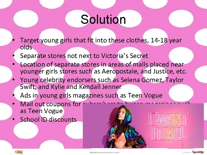 Solution • Target young girls that fit into these clothes, 14 -18 year olds Solution • Target young girls that fit into these clothes, 14 -18 year olds