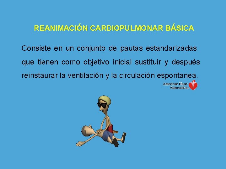 REANIMACIÓN CARDIOPULMONAR BÁSICA Consiste en un conjunto de pautas estandarizadas que tienen como objetivo