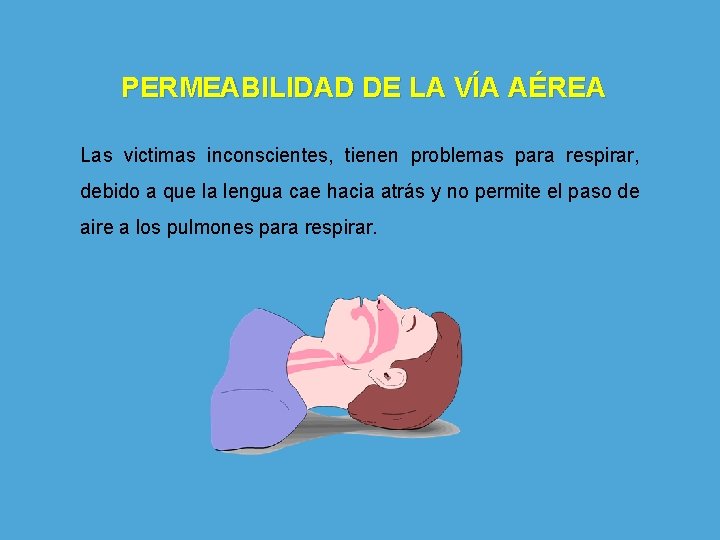 PERMEABILIDAD DE LA VÍA AÉREA Las victimas inconscientes, tienen problemas para respirar, debido a