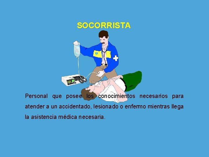 SOCORRISTA Personal que posee los conocimientos necesarios para atender a un accidentado, lesionado o