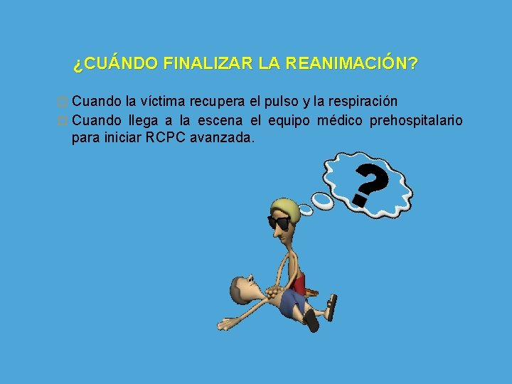 ¿CUÁNDO FINALIZAR LA REANIMACIÓN? � Cuando la víctima recupera el pulso y la respiración