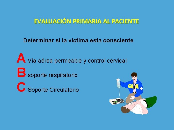 EVALUACIÓN PRIMARIA AL PACIENTE Determinar si la victima esta consciente A Vía aérea permeable