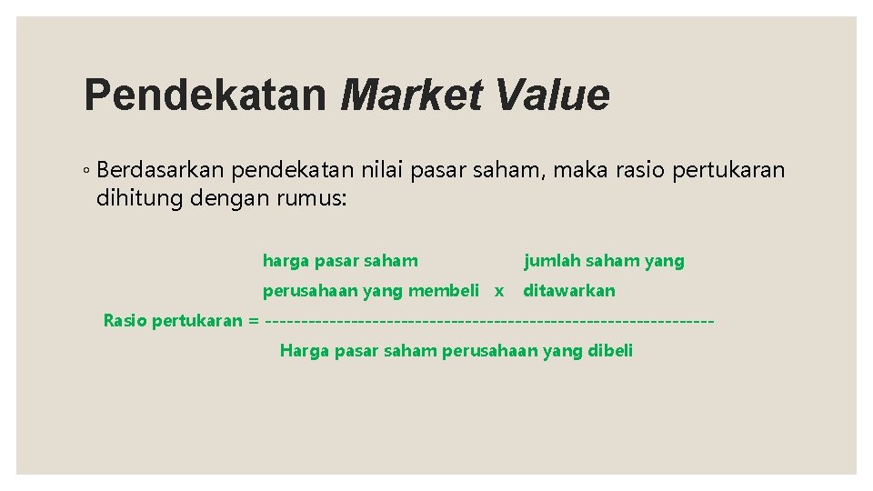 Pendekatan Market Value ◦ Berdasarkan pendekatan nilai pasar saham, maka rasio pertukaran dihitung dengan