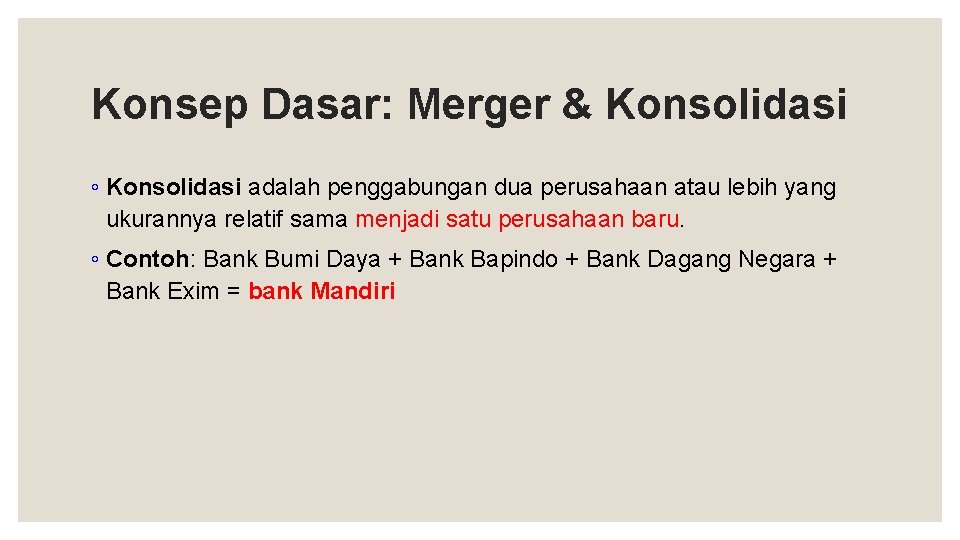 Konsep Dasar: Merger & Konsolidasi ◦ Konsolidasi adalah penggabungan dua perusahaan atau lebih yang