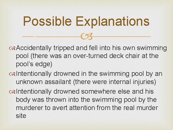 Possible Explanations Accidentally tripped and fell into his own swimming pool (there was an