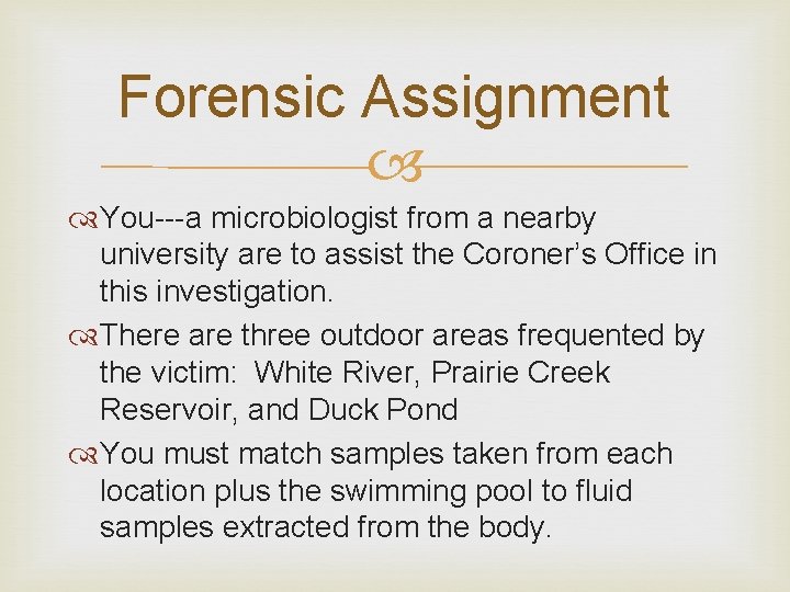 Forensic Assignment You---a microbiologist from a nearby university are to assist the Coroner’s Office