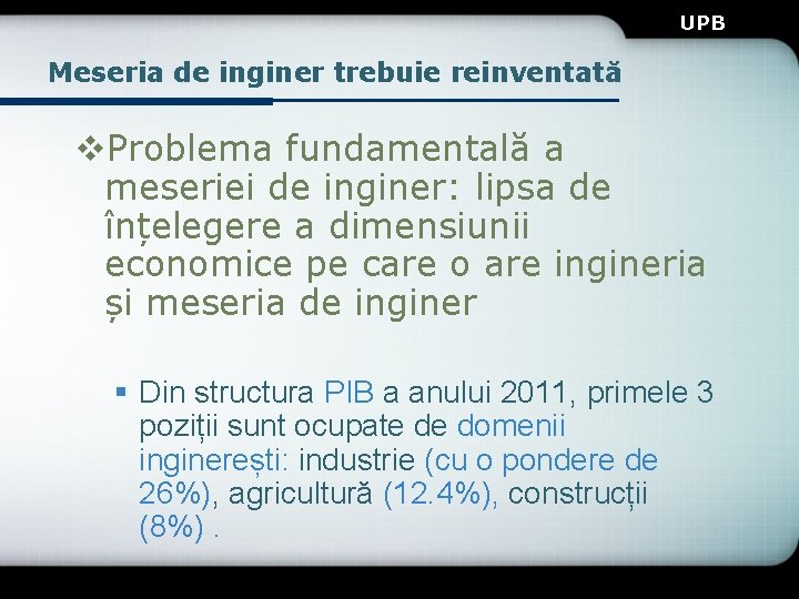 UPB Meseria de inginer trebuie reinventată v. Problema fundamentală a meseriei de inginer: lipsa UPB Meseria de inginer trebuie reinventată v. Problema fundamentală a meseriei de inginer: lipsa