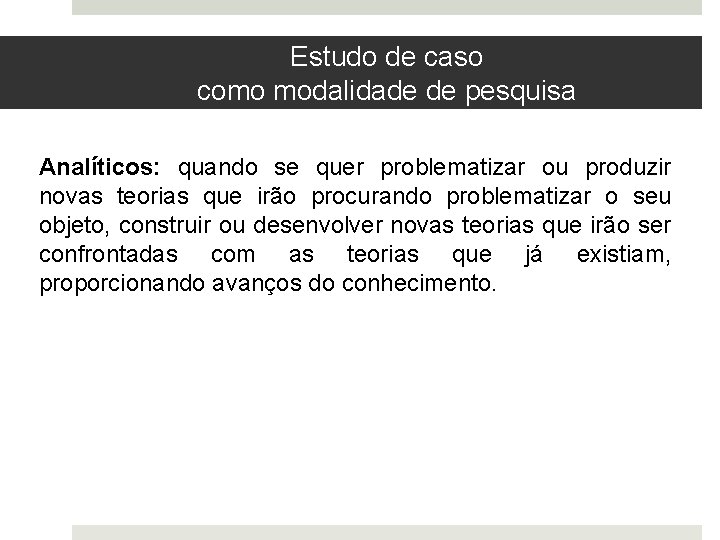 Estudo de caso como modalidade de pesquisa Analíticos: quando se quer problematizar ou produzir