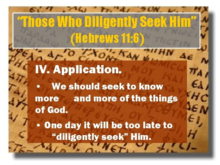 “Those Who Diligently Seek Him” (Hebrews 11: 6) IV. Application. • We should seek