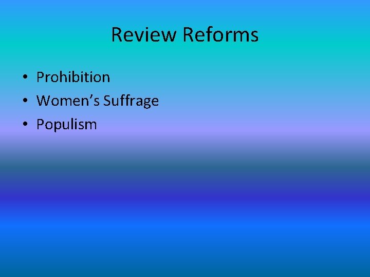 Review Reforms • Prohibition • Women’s Suffrage • Populism 