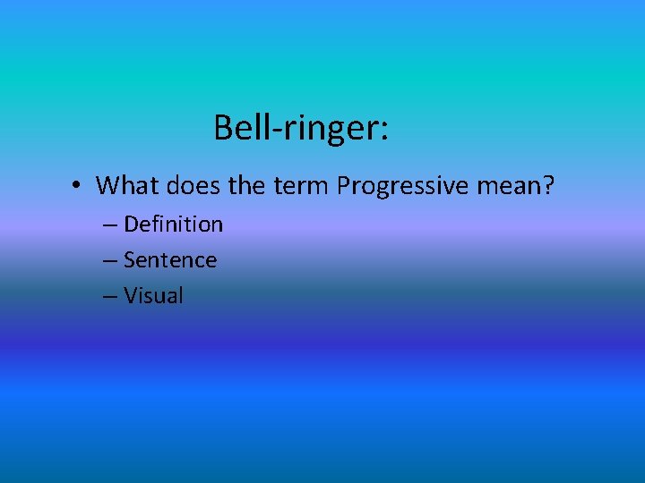 Bell-ringer: • What does the term Progressive mean? – Definition – Sentence – Visual