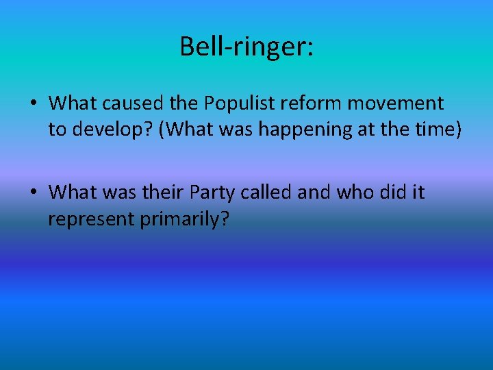 Bell-ringer: • What caused the Populist reform movement to develop? (What was happening at