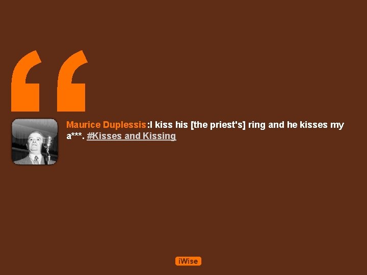 “ Maurice Duplessis: I kiss his [the priest's] ring and he kisses my a***.