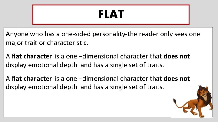 FLAT Anyone who has a one-sided personality-the reader only sees one major trait or FLAT Anyone who has a one-sided personality-the reader only sees one major trait or