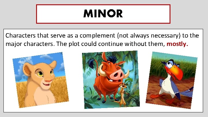 MINOR Characters that serve as a complement (not always necessary) to the major characters.