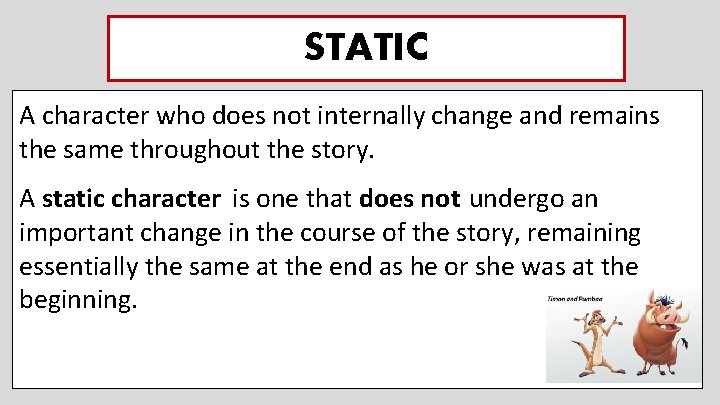 STATIC A character who does not internally change and remains the same throughout the
