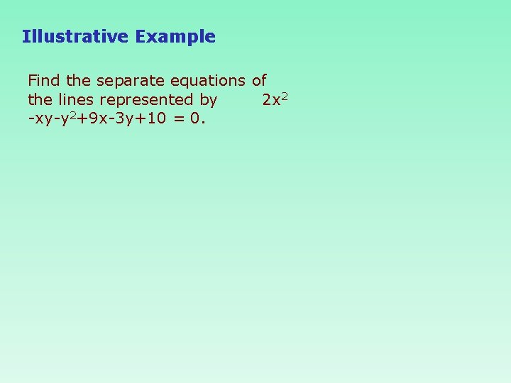 Illustrative Example Find the separate equations of the lines represented by 2 x 2