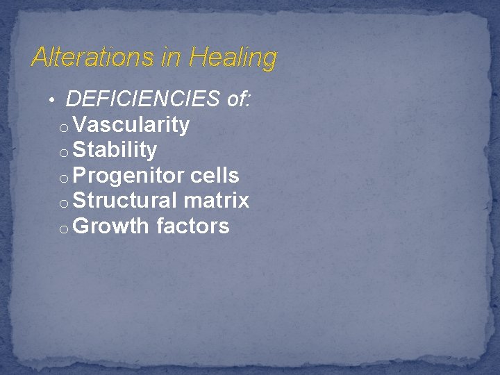 Alterations in Healing • DEFICIENCIES of: o Vascularity o Stability o Progenitor cells o