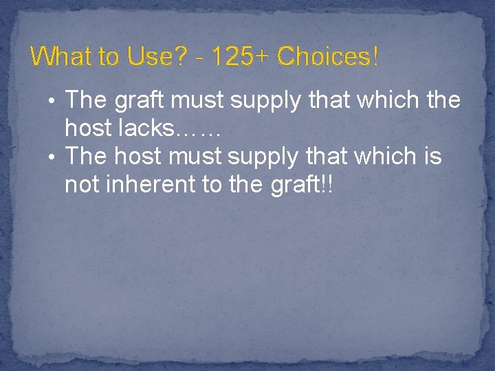 What to Use? - 125+ Choices! • The graft must supply that which the