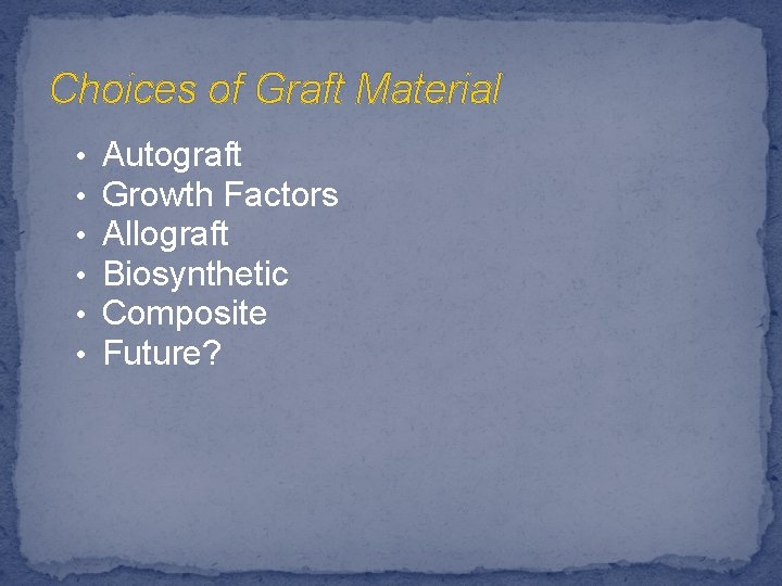 Choices of Graft Material • • • Autograft Growth Factors Allograft Biosynthetic Composite Future?