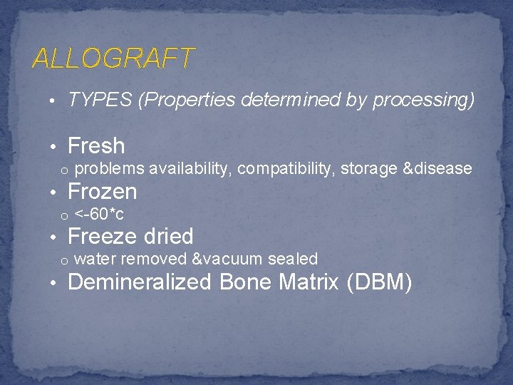 ALLOGRAFT • TYPES (Properties determined by processing) • Fresh o problems availability, compatibility, storage