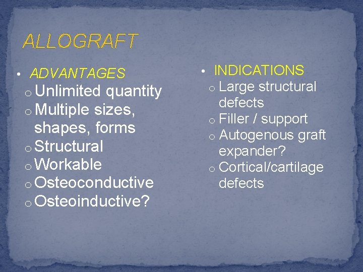 ALLOGRAFT • ADVANTAGES o Unlimited quantity o Multiple sizes, shapes, forms o Structural o