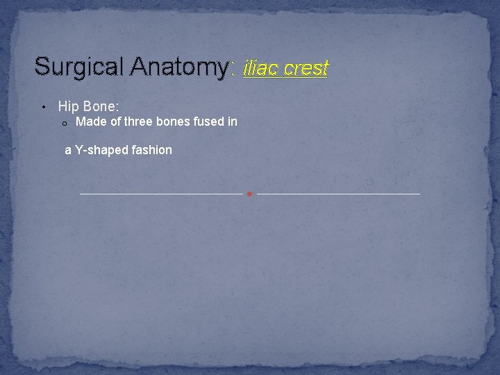 Surgical Anatomy: iliac crest • Hip Bone: o Made of three bones fused in