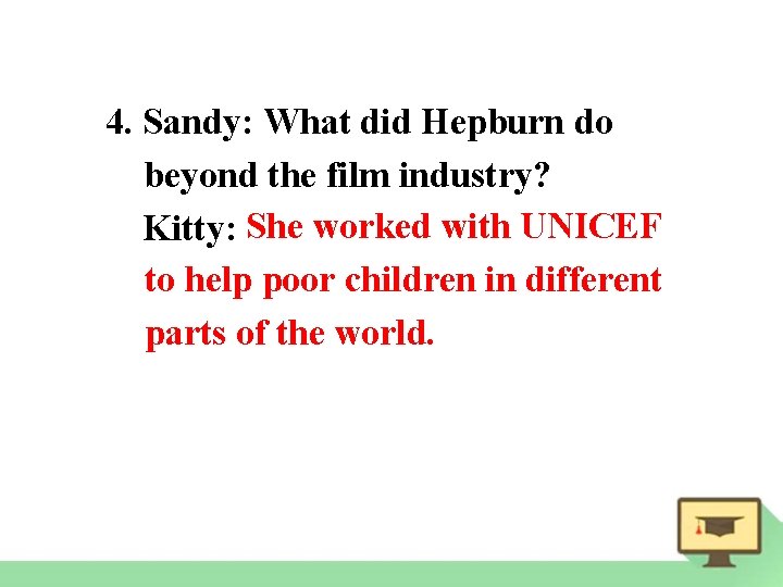 4. Sandy: What did Hepburn do beyond the film industry? Kitty: She worked with