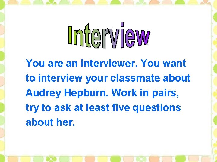 You are an interviewer. You want to interview your classmate about Audrey Hepburn. Work