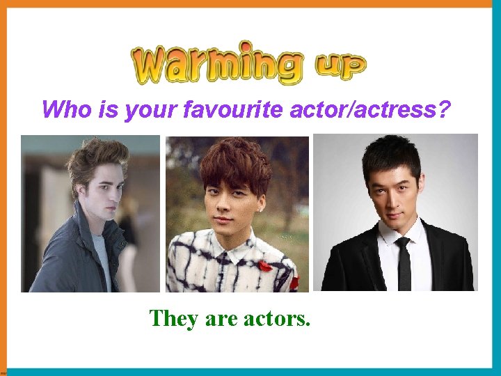 Who is your favourite actor/actress? They are actors. 