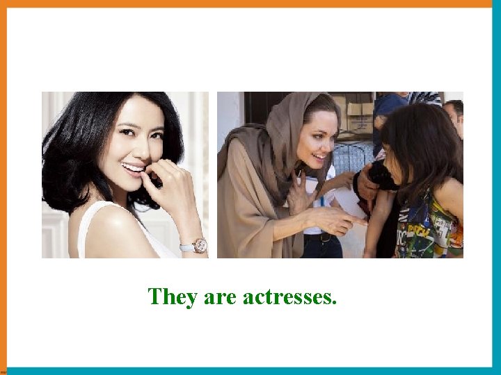 They are actresses. 