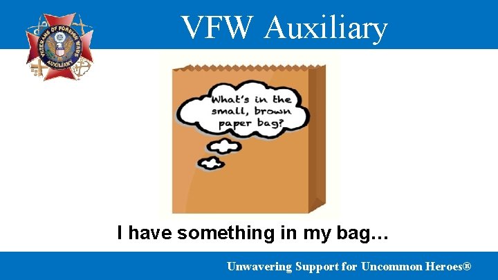 VFW Auxiliary I have something in my bag… Unwavering Support for Uncommon Heroes® 