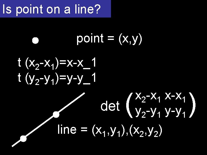 Is point on a line? point = (x, y) t (x 2 -x 1)=x-x_1