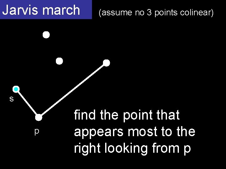 Jarvis march (assume no 3 points colinear) s p find the point that appears