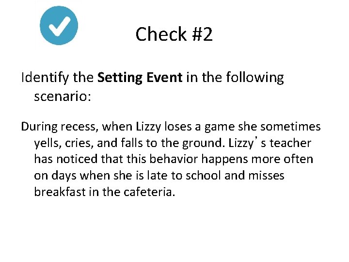 Check #2 Identify the Setting Event in the following scenario: During recess, when Lizzy