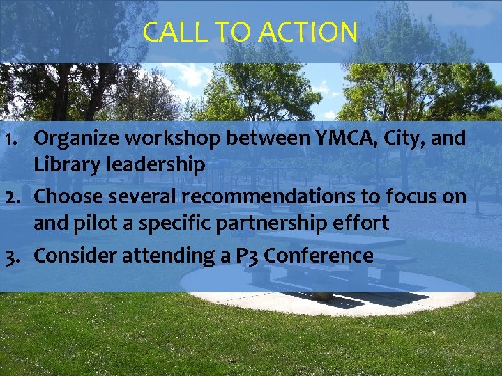 CALL TO ACTION 1. Organize workshop between YMCA, City, and Library leadership 2. Choose