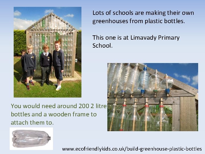 Lots of schools are making their own greenhouses from plastic bottles. This one is