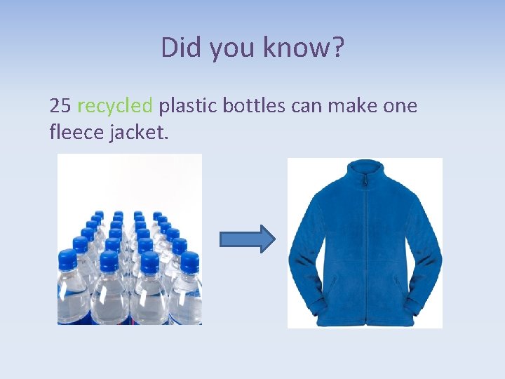 Did you know? 25 recycled plastic bottles can make one fleece jacket. 