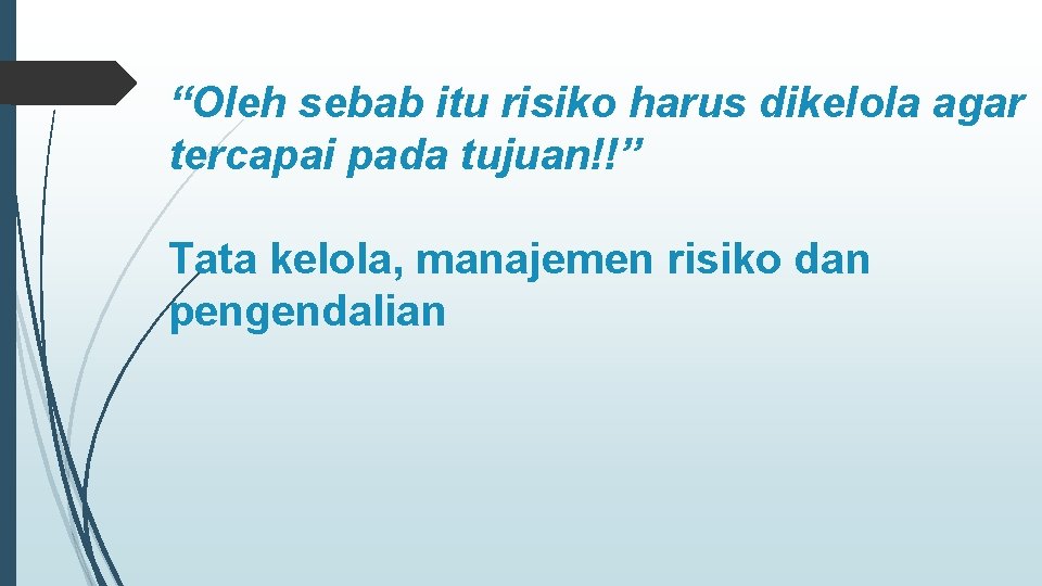 “Oleh sebab itu risiko harus dikelola agar tercapai pada tujuan!!” Tata kelola, manajemen risiko