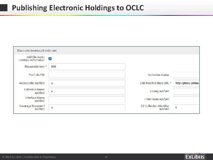 Publishing Electronic Holdings to OCLC © 2016 Ex Libris | Confidential & Proprietary 47