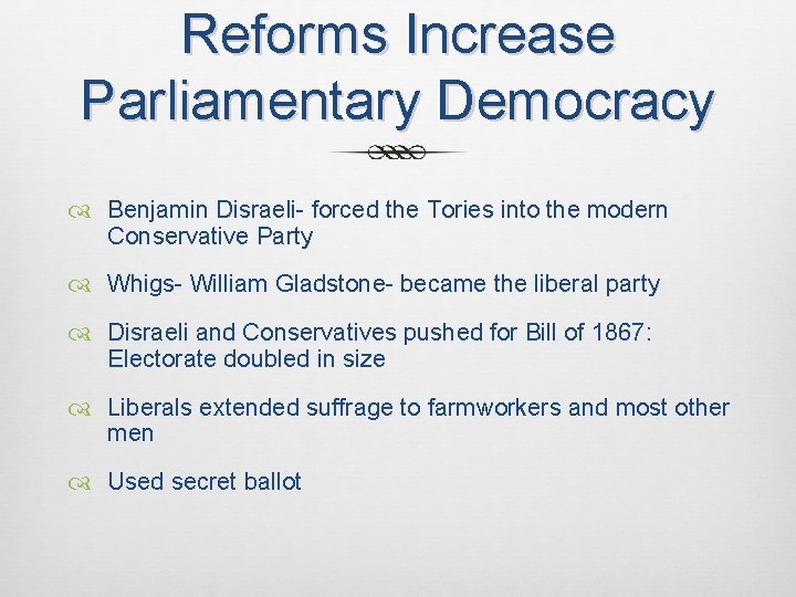 Reforms Increase Parliamentary Democracy Benjamin Disraeli- forced the Tories into the modern Conservative Party