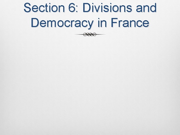 Section 6: Divisions and Democracy in France 