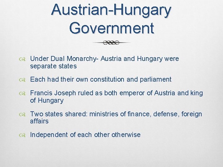 Austrian-Hungary Government Under Dual Monarchy- Austria and Hungary were separate states Each had their