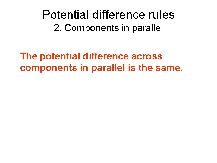 Potential difference rules 2. Components in parallel The potential difference across components in parallel