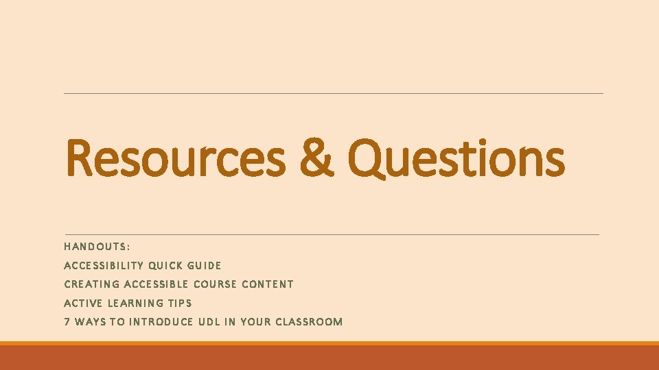 Resources & Questions HANDOUTS: ACCESSIBILITY QUICK GUIDE CREATING ACCESSIBLE COURSE CONTENT ACTIVE LEARNING TIPS