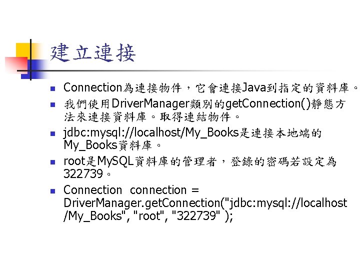 建立連接 n n n Connection為連接物件，它會連接Java到指定的資料庫。 我們使用Driver. Manager類別的get. Connection()靜態方 法來連接資料庫。取得連結物件。 jdbc: mysql: //localhost/My_Books是連接本地端的 My_Books資料庫。 root是My.
