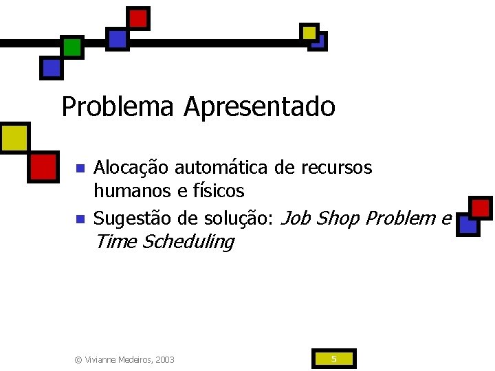 Problema Apresentado n n Alocação automática de recursos humanos e físicos Sugestão de solução: