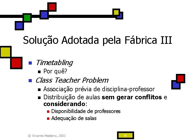 Solução Adotada pela Fábrica III n Timetabling n n Por quê? Class Teacher Problem