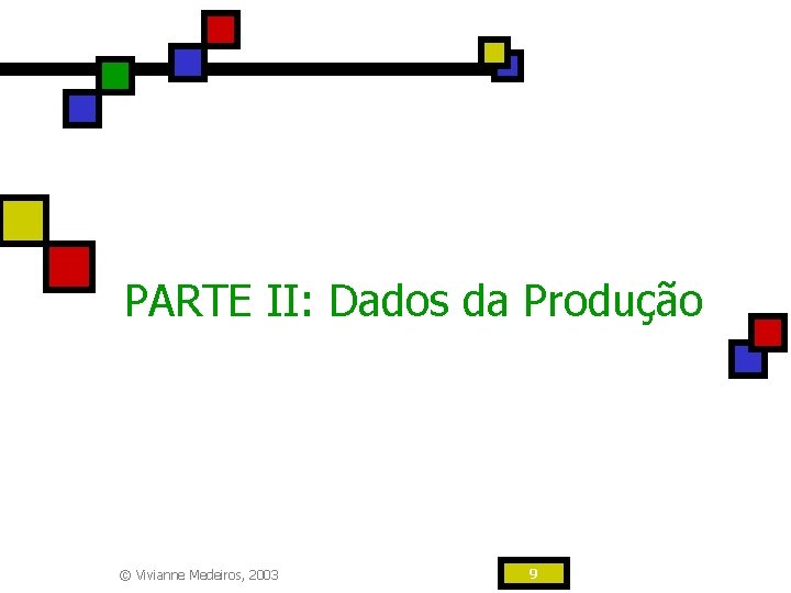 PARTE II: Dados da Produção © Vivianne Medeiros, 2003 9 