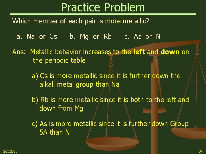 Practice Problem Which member of each pair is more metallic? a. Na or Cs